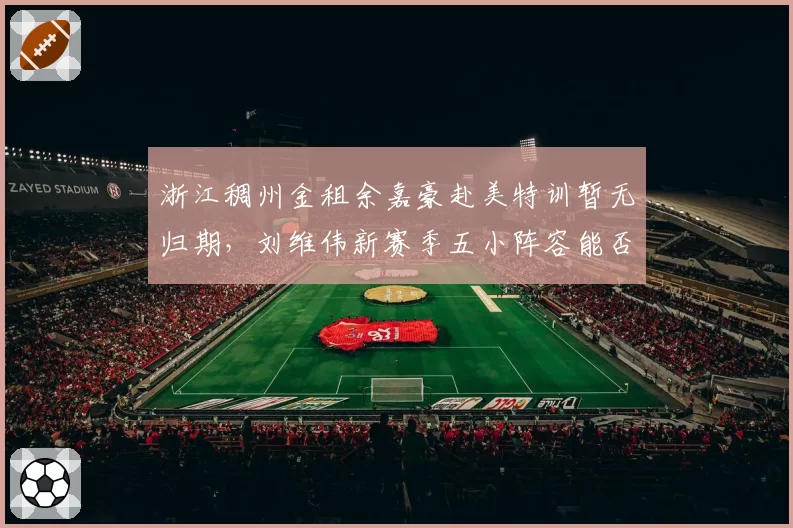 浙江稠州金租余嘉豪赴美特训暂无归期,刘维伟新赛季五小阵容能否破局?