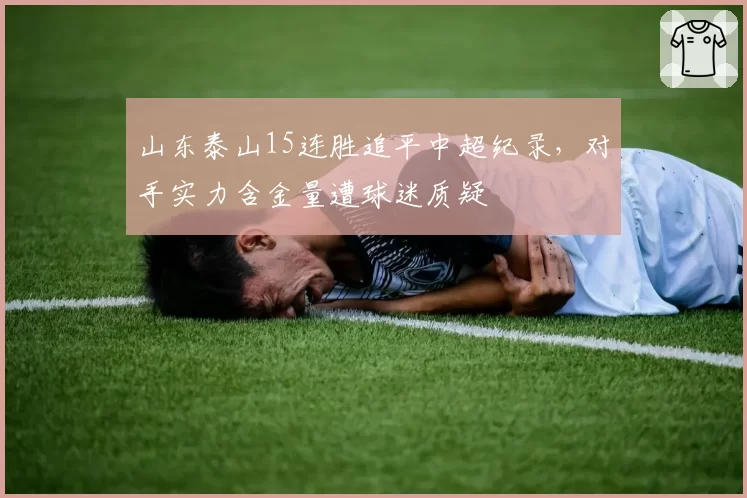 山东泰山15连胜追平中超纪录，对手实力含金量遭球迷质疑
