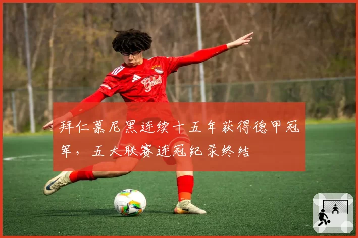 拜仁慕尼黑连续十五年获得德甲冠军,五大联赛连冠纪录终结