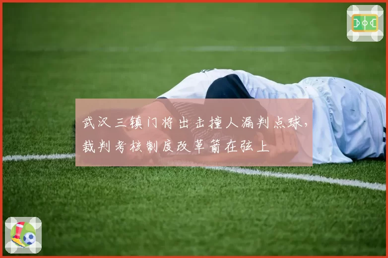 武汉三镇门将出击撞人漏判点球,裁判考核制度改革箭在弦上