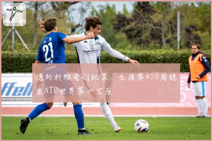 德约科维奇创纪录,生涯第450周稳坐ATP世界第一宝座