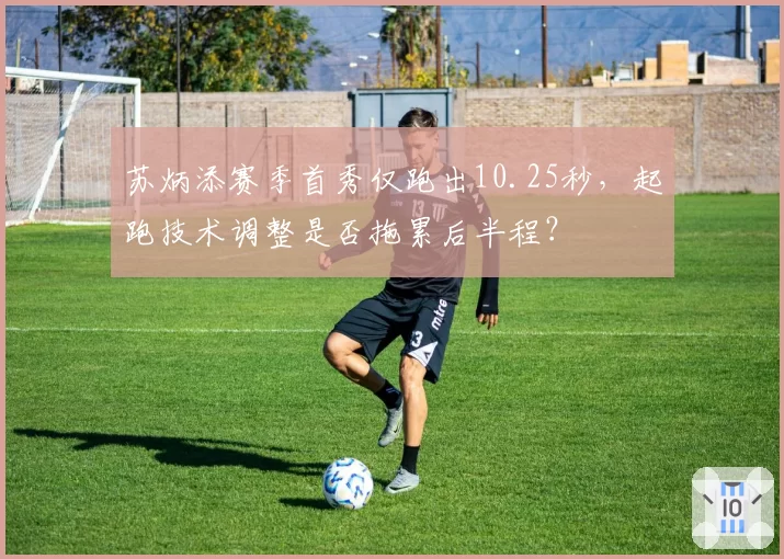 苏炳添赛季首秀仅跑出10.25秒，起跑技术调整是否拖累后半程？