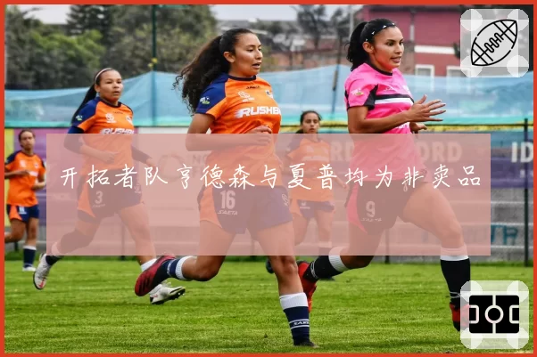 开拓者队亨德森与夏普均为非卖品