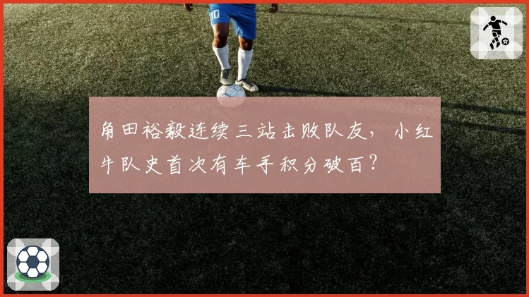 角田裕毅连续三站击败队友，小红牛队史首次有车手积分破百？