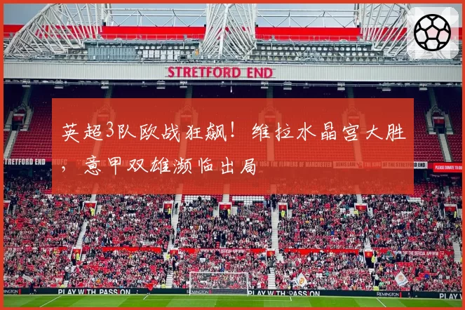 英超3队欧战狂飙！维拉水晶宫大胜，意甲双雄濒临出局