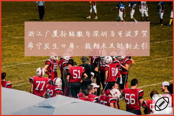 浙江广厦孙铭徽与深圳马可波罗贺希宁发生口角,裁判未及时制止引发混战