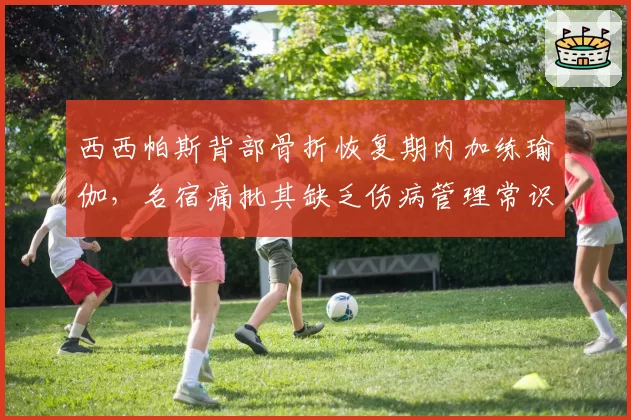西西帕斯背部骨折恢复期内加练瑜伽,名宿痛批其缺乏伤病管理常识