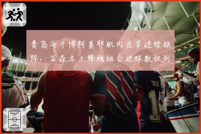 青岛海牛博阿基耶肌肉痉挛连续缺阵,亚森本土锋线组合进球数仅列倒数第二?