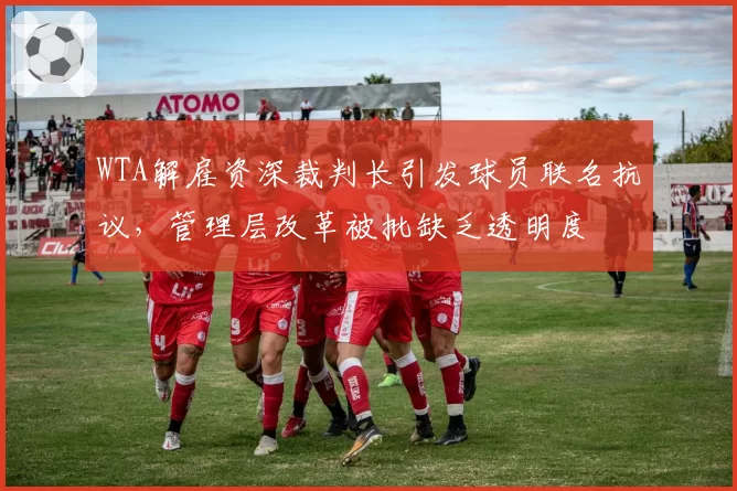 WTA解雇资深裁判长引发球员联名抗议，管理层改革被批缺乏透明度