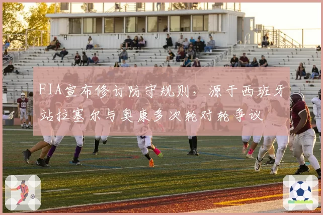 FIA宣布修订防守规则,源于西班牙站拉塞尔与奥康多次轮对轮争议