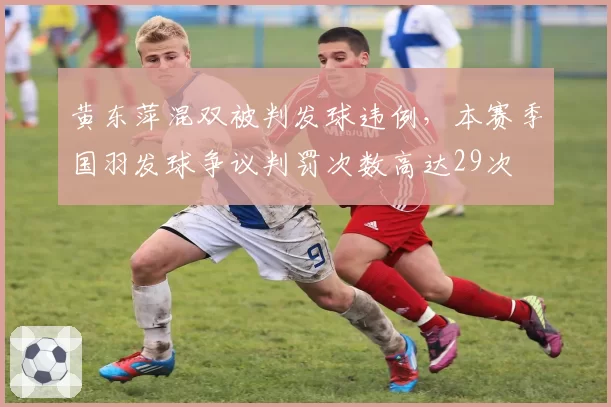 黄东萍混双被判发球违例，本赛季国羽发球争议判罚次数高达29次