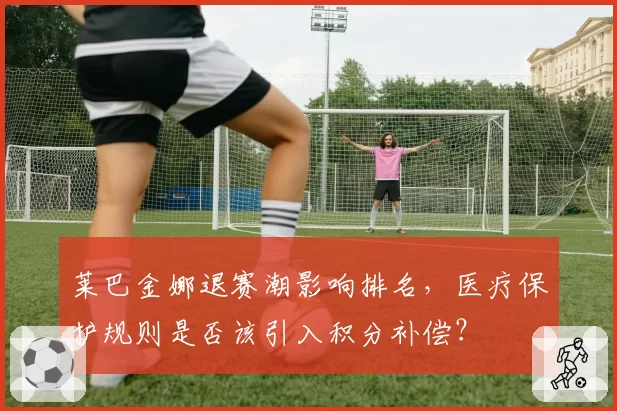 莱巴金娜退赛潮影响排名，医疗保护规则是否该引入积分补偿？