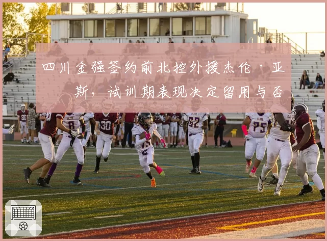 四川金强签约前北控外援杰伦·亚当斯，试训期表现决定留用与否