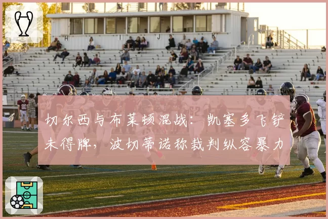 切尔西与布莱顿混战：凯塞多飞铲未得牌，波切蒂诺称裁判纵容暴力犯规