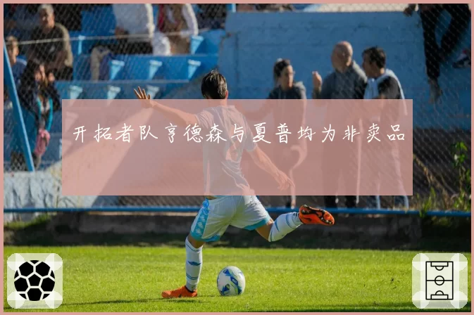 开拓者队亨德森与夏普均为非卖品