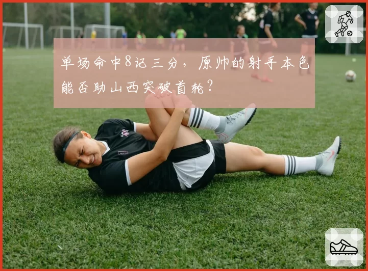 单场命中8记三分，原帅的射手本色能否助山西突破首轮？